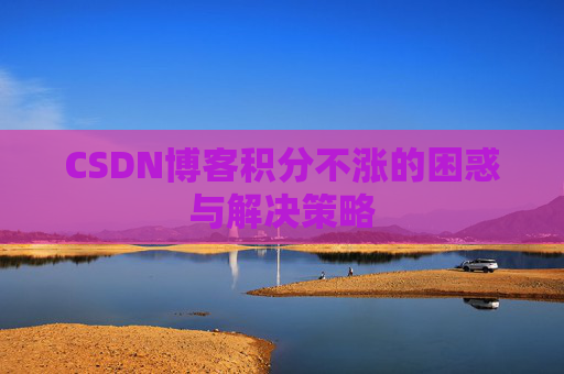 CSDN博客积分不涨的困惑与解决策略