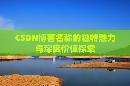CSDN博客名称的独特魅力与深度价值探索